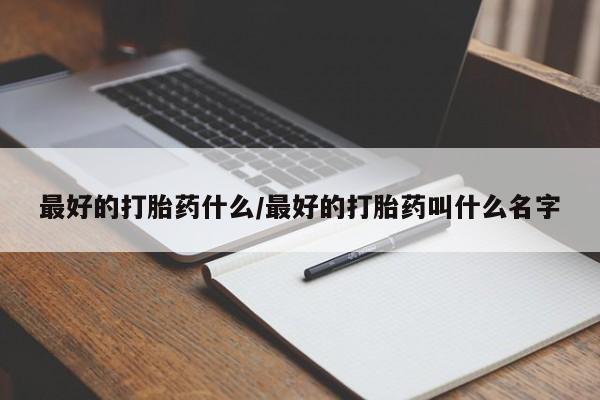 私人卖流产药联系方式最好的打胎药什么/最好的打胎药叫什么名字